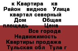 1-к Квартира 45 кв  › Район ­ видное › Улица ­ квартал северный  › Дом ­ 19 › Общая площадь ­ 45 › Цена ­ 3 750 000 - Все города Недвижимость » Квартиры продажа   . Тульская обл.,Тула г.